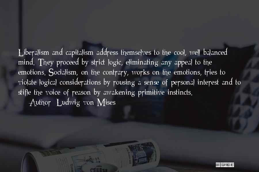 Ludwig Von Mises Quotes: Liberalism And Capitalism Address Themselves To The Cool, Well-balanced Mind. They Proceed By Strict Logic, Eliminating Any Appeal To The