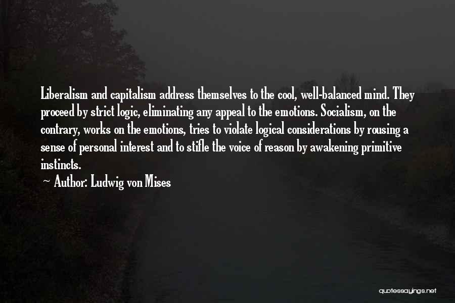 Ludwig Von Mises Quotes: Liberalism And Capitalism Address Themselves To The Cool, Well-balanced Mind. They Proceed By Strict Logic, Eliminating Any Appeal To The