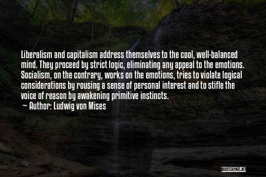 Ludwig Von Mises Quotes: Liberalism And Capitalism Address Themselves To The Cool, Well-balanced Mind. They Proceed By Strict Logic, Eliminating Any Appeal To The