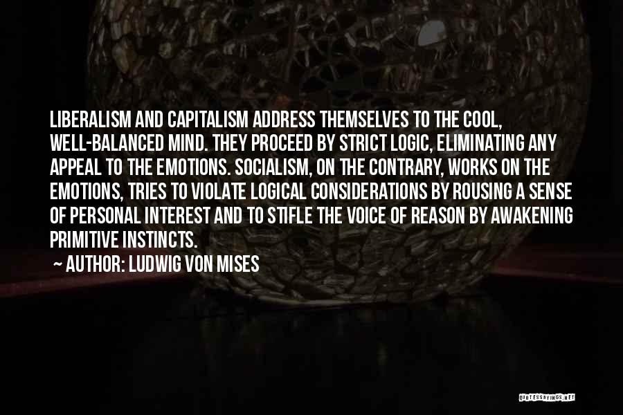 Ludwig Von Mises Quotes: Liberalism And Capitalism Address Themselves To The Cool, Well-balanced Mind. They Proceed By Strict Logic, Eliminating Any Appeal To The