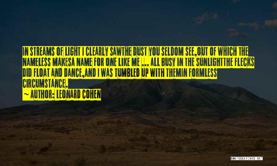 Leonard Cohen Quotes: In Streams Of Light I Clearly Sawthe Dust You Seldom See,out Of Which The Nameless Makesa Name For One Like