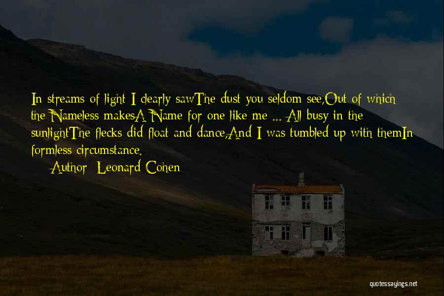 Leonard Cohen Quotes: In Streams Of Light I Clearly Sawthe Dust You Seldom See,out Of Which The Nameless Makesa Name For One Like
