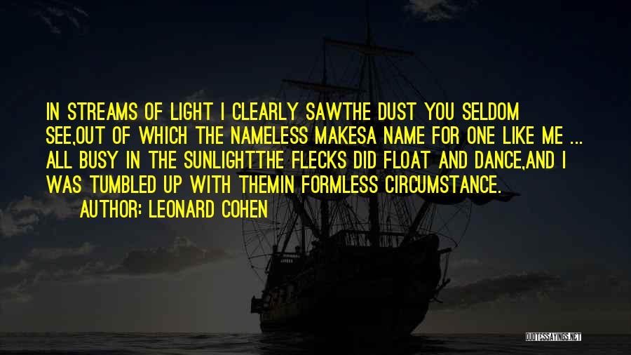 Leonard Cohen Quotes: In Streams Of Light I Clearly Sawthe Dust You Seldom See,out Of Which The Nameless Makesa Name For One Like