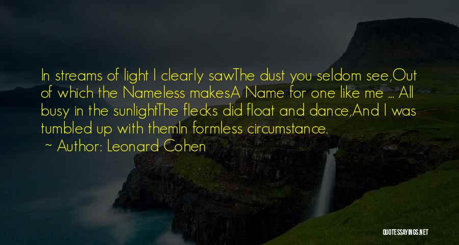 Leonard Cohen Quotes: In Streams Of Light I Clearly Sawthe Dust You Seldom See,out Of Which The Nameless Makesa Name For One Like