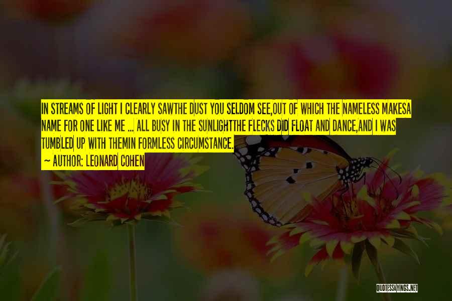Leonard Cohen Quotes: In Streams Of Light I Clearly Sawthe Dust You Seldom See,out Of Which The Nameless Makesa Name For One Like
