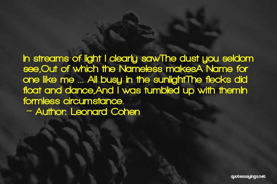 Leonard Cohen Quotes: In Streams Of Light I Clearly Sawthe Dust You Seldom See,out Of Which The Nameless Makesa Name For One Like