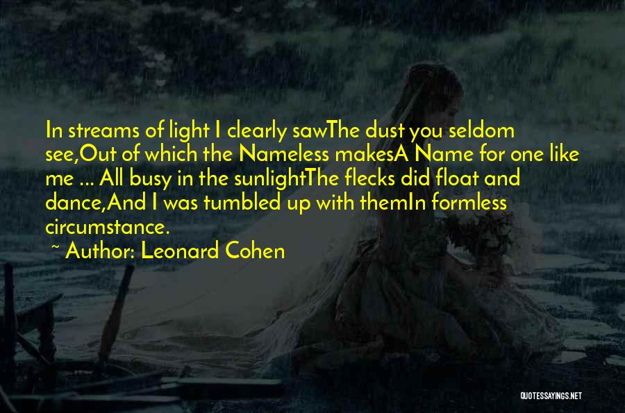 Leonard Cohen Quotes: In Streams Of Light I Clearly Sawthe Dust You Seldom See,out Of Which The Nameless Makesa Name For One Like