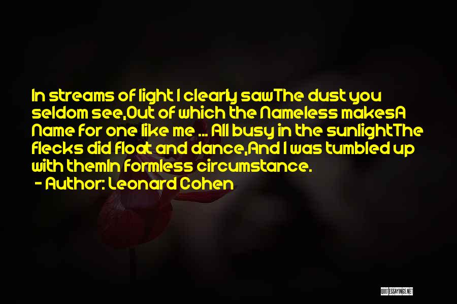 Leonard Cohen Quotes: In Streams Of Light I Clearly Sawthe Dust You Seldom See,out Of Which The Nameless Makesa Name For One Like