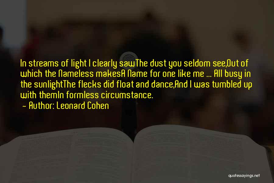 Leonard Cohen Quotes: In Streams Of Light I Clearly Sawthe Dust You Seldom See,out Of Which The Nameless Makesa Name For One Like