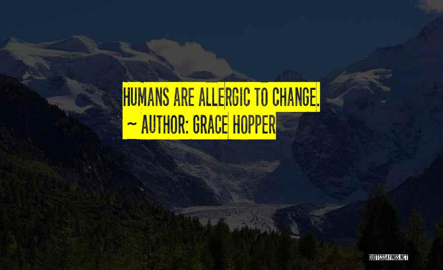 Grace Hopper Quotes: Humans Are Allergic To Change.