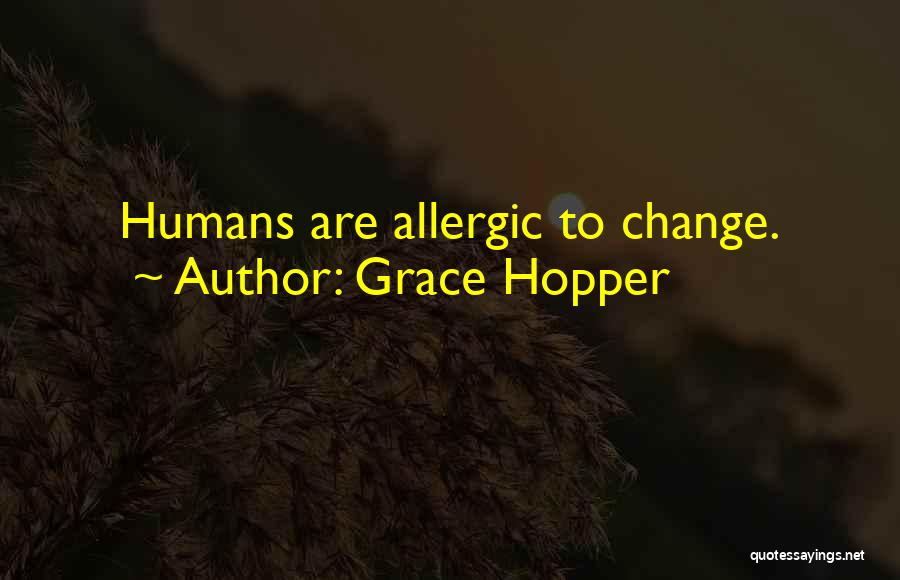 Grace Hopper Quotes: Humans Are Allergic To Change.