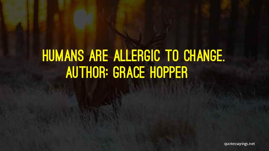 Grace Hopper Quotes: Humans Are Allergic To Change.