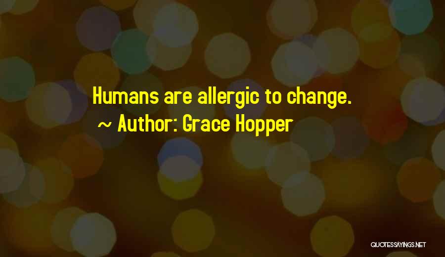 Grace Hopper Quotes: Humans Are Allergic To Change.