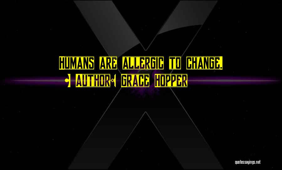 Grace Hopper Quotes: Humans Are Allergic To Change.