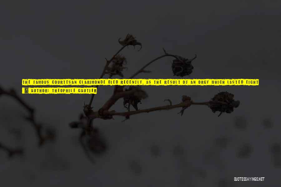 Theophile Gautier Quotes: The Famous Courtesan Clarimonde Died Recently, As The Result Of An Orgy Which Lasted Eight Days And Eight Nights. It