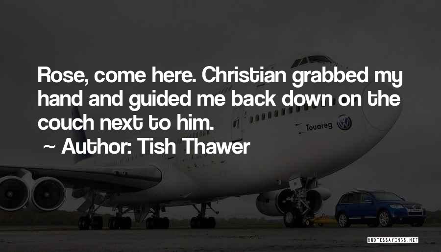 Tish Thawer Quotes: Rose, Come Here. Christian Grabbed My Hand And Guided Me Back Down On The Couch Next To Him.