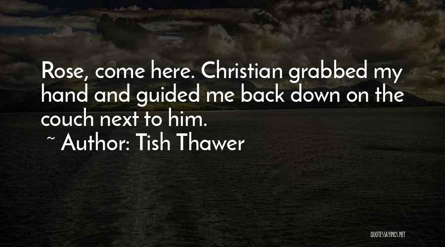 Tish Thawer Quotes: Rose, Come Here. Christian Grabbed My Hand And Guided Me Back Down On The Couch Next To Him.