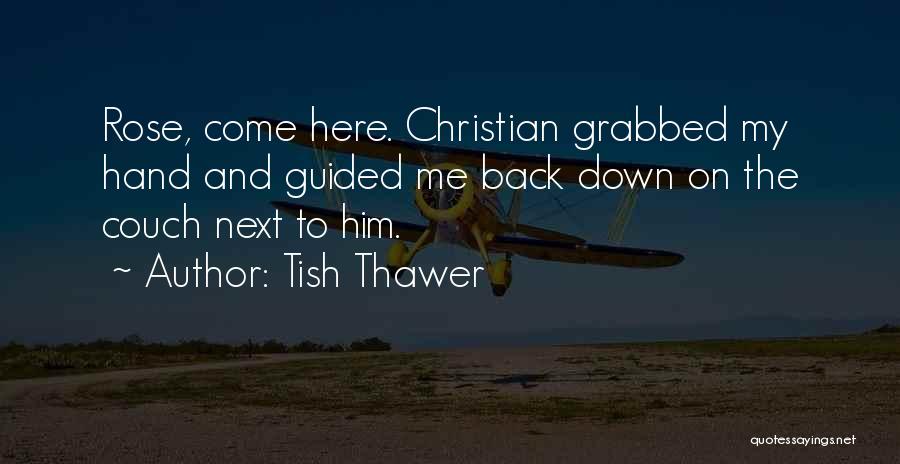 Tish Thawer Quotes: Rose, Come Here. Christian Grabbed My Hand And Guided Me Back Down On The Couch Next To Him.