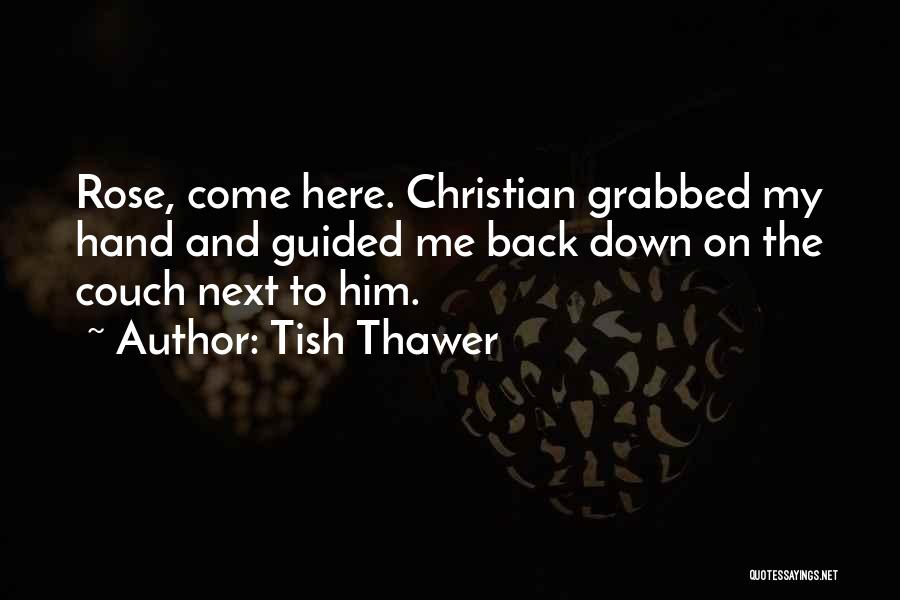 Tish Thawer Quotes: Rose, Come Here. Christian Grabbed My Hand And Guided Me Back Down On The Couch Next To Him.