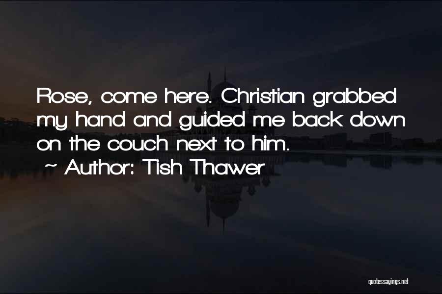 Tish Thawer Quotes: Rose, Come Here. Christian Grabbed My Hand And Guided Me Back Down On The Couch Next To Him.