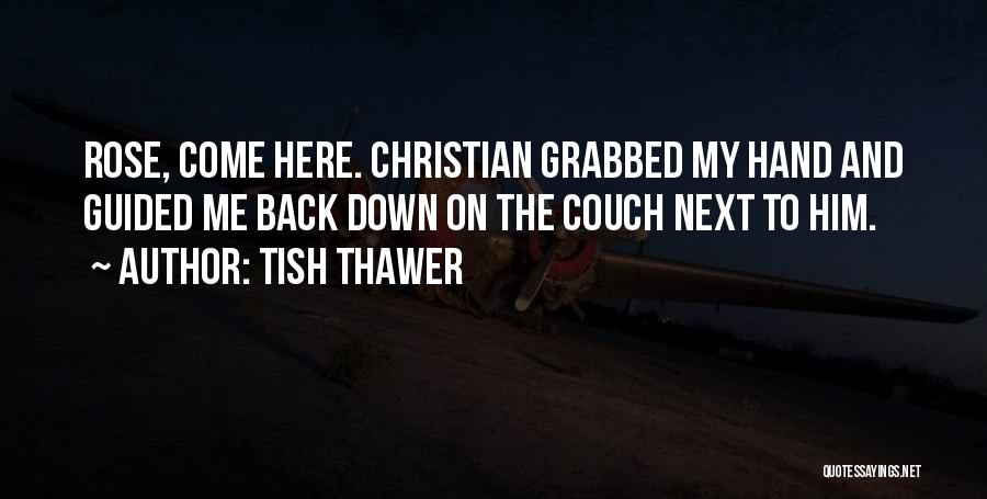 Tish Thawer Quotes: Rose, Come Here. Christian Grabbed My Hand And Guided Me Back Down On The Couch Next To Him.