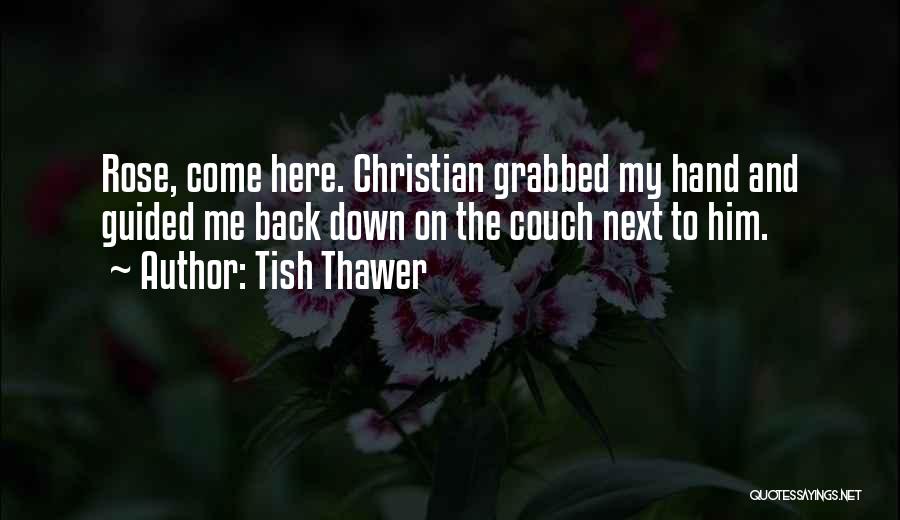 Tish Thawer Quotes: Rose, Come Here. Christian Grabbed My Hand And Guided Me Back Down On The Couch Next To Him.