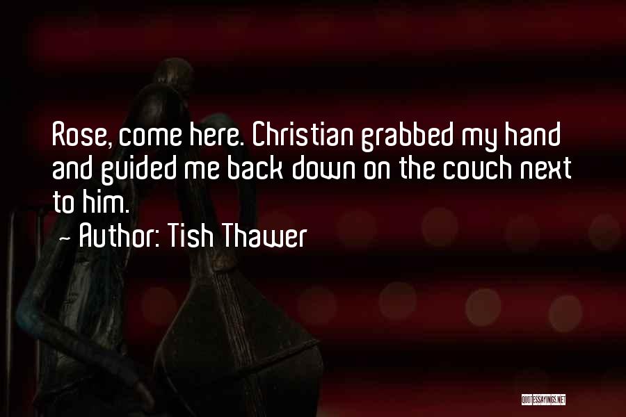 Tish Thawer Quotes: Rose, Come Here. Christian Grabbed My Hand And Guided Me Back Down On The Couch Next To Him.