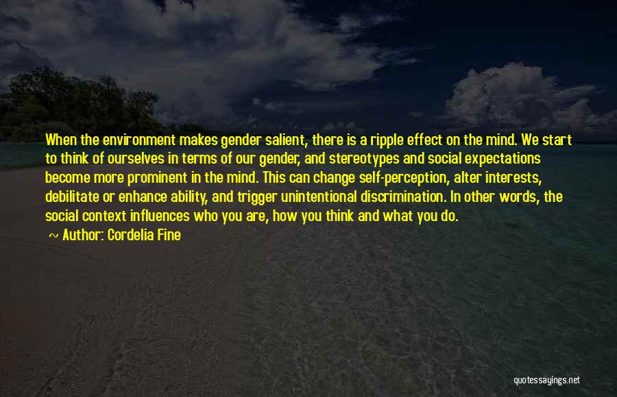 Cordelia Fine Quotes: When The Environment Makes Gender Salient, There Is A Ripple Effect On The Mind. We Start To Think Of Ourselves