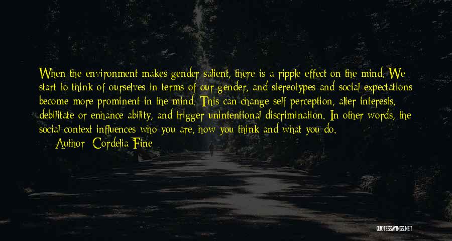 Cordelia Fine Quotes: When The Environment Makes Gender Salient, There Is A Ripple Effect On The Mind. We Start To Think Of Ourselves