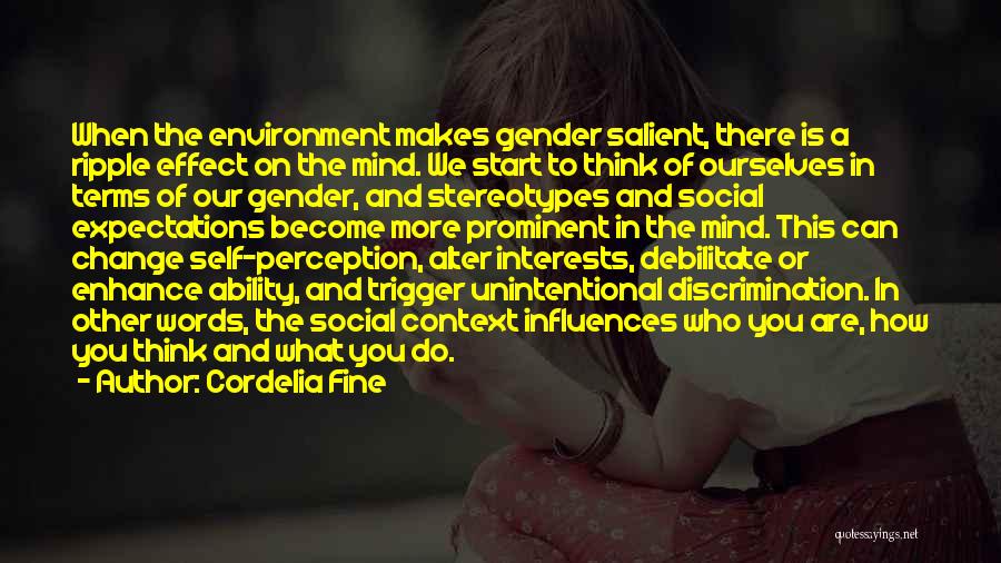 Cordelia Fine Quotes: When The Environment Makes Gender Salient, There Is A Ripple Effect On The Mind. We Start To Think Of Ourselves