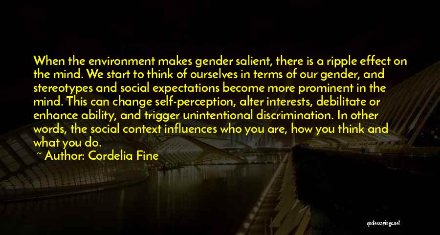 Cordelia Fine Quotes: When The Environment Makes Gender Salient, There Is A Ripple Effect On The Mind. We Start To Think Of Ourselves