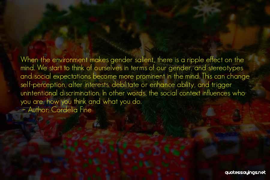 Cordelia Fine Quotes: When The Environment Makes Gender Salient, There Is A Ripple Effect On The Mind. We Start To Think Of Ourselves