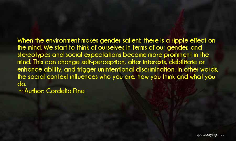 Cordelia Fine Quotes: When The Environment Makes Gender Salient, There Is A Ripple Effect On The Mind. We Start To Think Of Ourselves