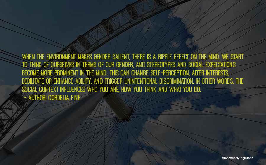 Cordelia Fine Quotes: When The Environment Makes Gender Salient, There Is A Ripple Effect On The Mind. We Start To Think Of Ourselves