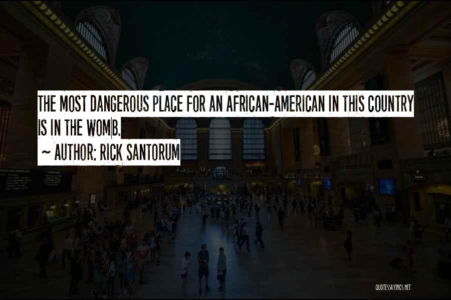 Rick Santorum Quotes: The Most Dangerous Place For An African-american In This Country Is In The Womb.