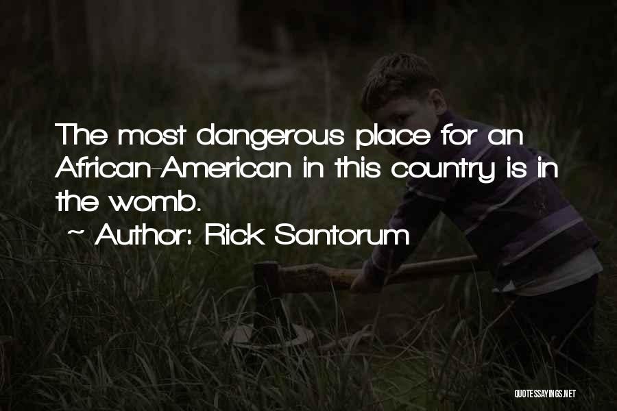 Rick Santorum Quotes: The Most Dangerous Place For An African-american In This Country Is In The Womb.