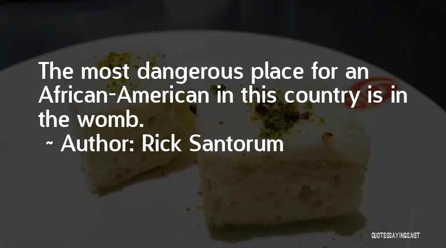 Rick Santorum Quotes: The Most Dangerous Place For An African-american In This Country Is In The Womb.