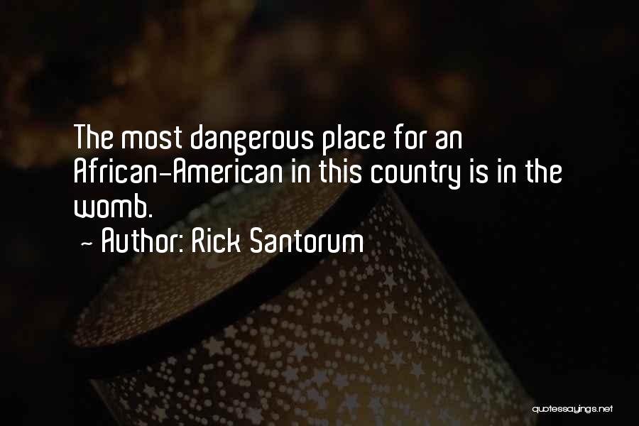 Rick Santorum Quotes: The Most Dangerous Place For An African-american In This Country Is In The Womb.