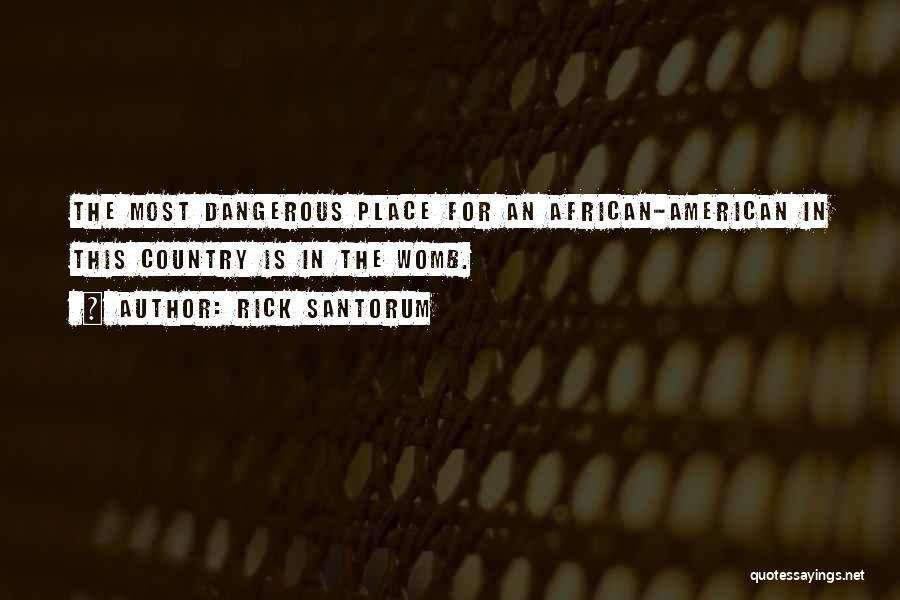 Rick Santorum Quotes: The Most Dangerous Place For An African-american In This Country Is In The Womb.