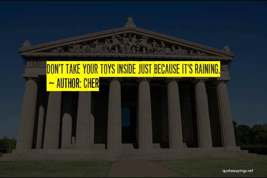 Cher Quotes: Don't Take Your Toys Inside Just Because It's Raining.