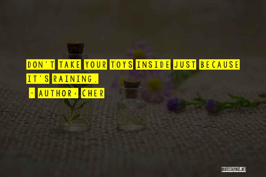 Cher Quotes: Don't Take Your Toys Inside Just Because It's Raining.