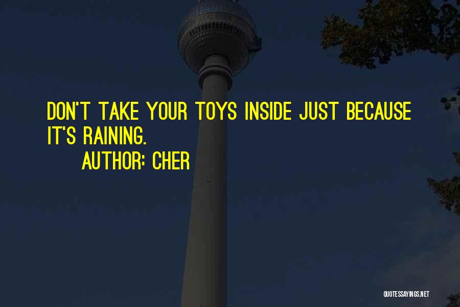 Cher Quotes: Don't Take Your Toys Inside Just Because It's Raining.