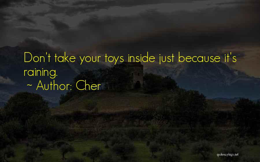 Cher Quotes: Don't Take Your Toys Inside Just Because It's Raining.