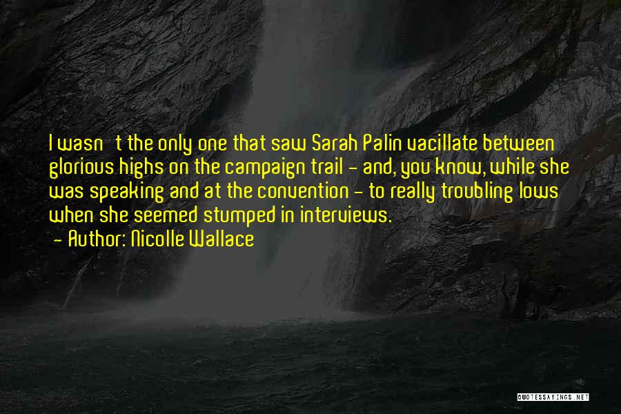 Nicolle Wallace Quotes: I Wasn't The Only One That Saw Sarah Palin Vacillate Between Glorious Highs On The Campaign Trail - And, You