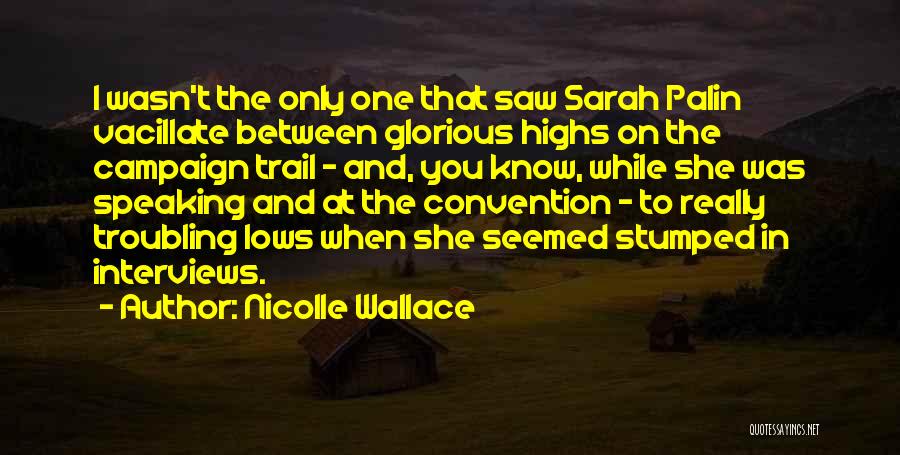 Nicolle Wallace Quotes: I Wasn't The Only One That Saw Sarah Palin Vacillate Between Glorious Highs On The Campaign Trail - And, You