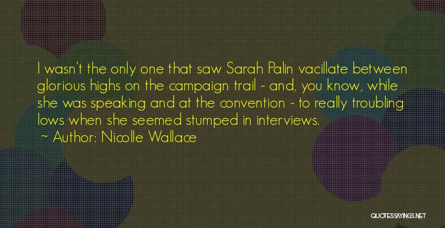 Nicolle Wallace Quotes: I Wasn't The Only One That Saw Sarah Palin Vacillate Between Glorious Highs On The Campaign Trail - And, You