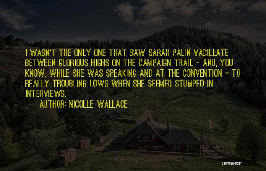 Nicolle Wallace Quotes: I Wasn't The Only One That Saw Sarah Palin Vacillate Between Glorious Highs On The Campaign Trail - And, You