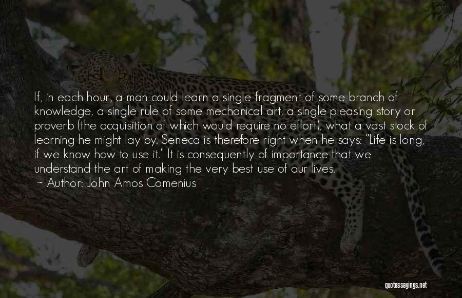 John Amos Comenius Quotes: If, In Each Hour, A Man Could Learn A Single Fragment Of Some Branch Of Knowledge, A Single Rule Of