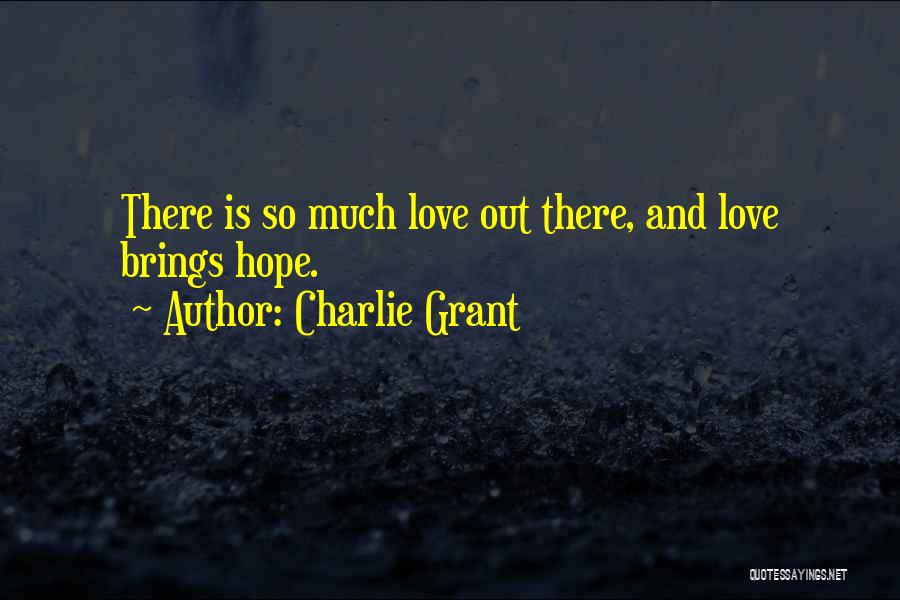 Charlie Grant Quotes: There Is So Much Love Out There, And Love Brings Hope.