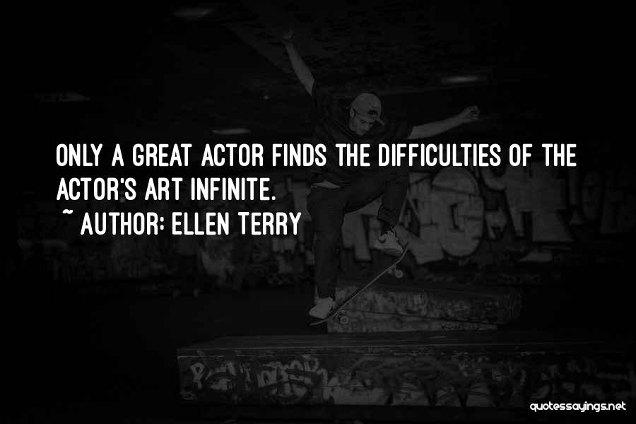 Ellen Terry Quotes: Only A Great Actor Finds The Difficulties Of The Actor's Art Infinite.